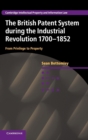 The British Patent System during the Industrial Revolution 1700-1852 : From Privilege to Property - Book