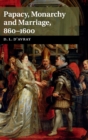 Papacy, Monarchy and Marriage 860-1600 - Book