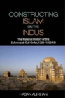 Constructing Islam on the Indus : The Material History of the Suhrawardi Sufi Order, 1200-1500 AD - Book