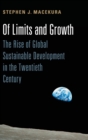 Of Limits and Growth : The Rise of Global Sustainable Development in the Twentieth Century - Book