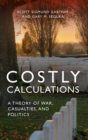 Costly Calculations : A Theory of War, Casualties, and Politics - Book