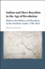 Indian and Slave Royalists in the Age of Revolution : Reform, Revolution, and Royalism in the Northern Andes, 1780-1825 - Book
