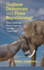 Godless Democrats and Pious Republicans? : Party Activists, Party Capture, and the 'God Gap' - Book