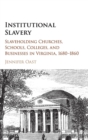 Institutional Slavery : Slaveholding Churches, Schools, Colleges, and Businesses in Virginia, 1680-1860 - Book