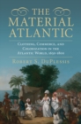 The Material Atlantic : Clothing, Commerce, and Colonization in the Atlantic World, 1650-1800 - Book