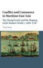 Conflict and Commerce in Maritime East Asia : The Zheng Family and the Shaping of the Modern World, c.1620-1720 - Book