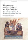 Death and the Afterlife in Byzantium : The Fate of the Soul in Theology, Liturgy, and Art - Book