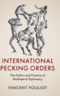 International Pecking Orders : The Politics and Practice of Multilateral Diplomacy - Book