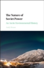 The Nature of Soviet Power : An Arctic Environmental History - Book