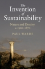 The Invention of Sustainability : Nature and Destiny, c.1500-1870 - Book