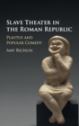 Slave Theater in the Roman Republic : Plautus and Popular Comedy - Book
