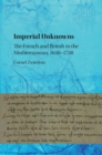 Imperial Unknowns : The French and British in the Mediterranean, 1650-1750 - Book