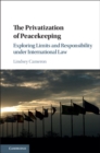 The Privatization of Peacekeeping : Exploring Limits and Responsibility Under International Law - Book
