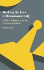 Marking the Jews in Renaissance Italy : Politics, Religion, and the Power of Symbols - Book