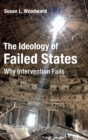 The Ideology of Failed States : Why Intervention Fails - Book