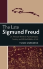 The Late Sigmund Freud : Or, The Last Word on Psychoanalysis, Society, and All the Riddles of Life - Book