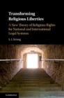 Transforming Religious Liberties : A New Theory of Religious Rights for National and International Legal Systems - Book