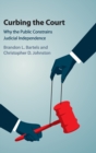 Curbing the Court : Why the Public Constrains Judicial Independence - Book