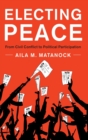Electing Peace : From Civil Conflict to Political Participation - Book
