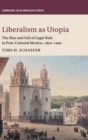 Liberalism as Utopia : The Rise and Fall of Legal Rule in Post-Colonial Mexico, 1820-1900 - Book