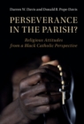 Perseverance in the Parish? : Religious Attitudes from a Black Catholic Perspective - Book