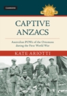 Captive Anzacs : Australian POWs of the Ottomans during the First World War - Book
