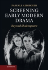Screening Early Modern Drama : Beyond Shakespeare - eBook