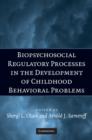 Biopsychosocial Regulatory Processes in the Development of Childhood Behavioral Problems - Book