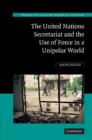 The United Nations Secretariat and the Use of Force in a Unipolar World : Power v. Principle - Book