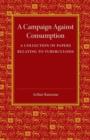 A Campaign against Consumption : A Collection of Papers Relating to Tuberculosis - Book