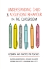 Understanding Child and Adolescent Behaviour in the Classroom : Research and Practice for Teachers - Book