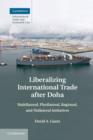 Liberalizing International Trade after Doha : Multilateral, Plurilateral, Regional, and Unilateral Initiatives - eBook