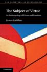 The Subject of Virtue : An Anthropology of Ethics and Freedom - eBook