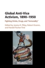 Global Anti-Vice Activism, 1890-1950 : Fighting Drinks, Drugs, and 'Immorality' - Book