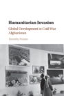 Humanitarian Invasion : Global Development in Cold War Afghanistan - Book