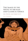 The Image of the Artist in Archaic and Classical Greece : Art, Poetry, and Subjectivity - Book