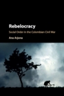 Rebelocracy : Social Order in the Colombian Civil War - Book