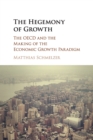 The Hegemony of Growth : The OECD and the Making of the Economic Growth Paradigm - Book