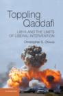 Toppling Qaddafi : Libya and the Limits of Liberal Intervention - eBook