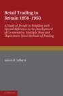 Retail Trading in Britain 1850-1950 : A Study of Trends in Retailing with Special Reference to the Development of Co-operative, Multiple Shop and Department Store Methods of Trading - Book