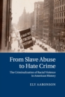 From Slave Abuse to Hate Crime : The Criminalization of Racial Violence in American History - Book