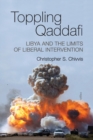 Toppling Qaddafi : Libya and the Limits of Liberal Intervention - Book