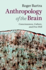 Anthropology of the Brain : Consciousness, Culture, and Free Will - Book