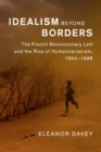 Idealism beyond Borders : The French Revolutionary Left and the Rise of Humanitarianism, 1954-1988 - Book