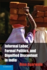 Informal Labor, Formal Politics, and Dignified Discontent in India - Book