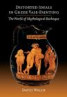 Distorted Ideals in Greek Vase-Painting : The World of Mythological Burlesque - Book