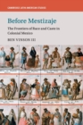 Before Mestizaje : The Frontiers of Race and Caste in Colonial Mexico - Book