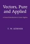 Vectors, Pure and Applied : A General Introduction to Linear Algebra - Book