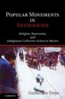 Popular Movements in Autocracies : Religion, Repression, and Indigenous Collective Action in Mexico - Book