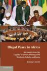 Illegal Peace in Africa : An Inquiry into the Legality of Power Sharing with Warlords, Rebels, and Junta - Book